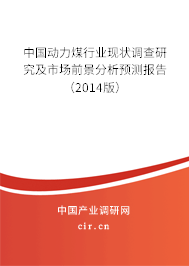 中國動力煤行業現狀調查研究及市場前景分析預測報告(2014版) 中國動力煤行業現狀調查研究及市場前景分析預測報告(2014版)
