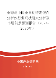 全球與中國全自動特定蛋白分析儀行業(yè)現(xiàn)狀研究分析及市場前景預(yù)測報告（2024-2030年）