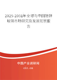 2025-2031年全球與中國銫鉀玻璃市場研究及發展前景報告