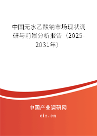 中國無水乙酸鈉市場現狀調研與前景分析報告（2025-2031年）