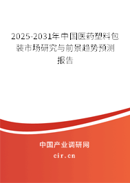2025-2031年中國醫藥塑料包裝市場研究與前景趨勢預測報告