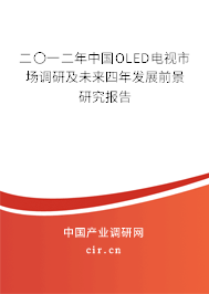 二〇一二年中國OLED電視市場調研及未來四年發展前景研究報告 二〇一二年中國OLED電視市場調研及未來四年發展前景研究報告