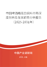中國啤酒糟蛋白飼料市場深度剖析及發展趨勢分析報告（2025-2031年）