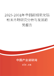 2025-2031年中國超細(xì)氧化鋁粉末市場研究分析與發(fā)展趨勢報(bào)告 2025-2031年中國超細(xì)氧化鋁粉末市場研究分析與發(fā)展趨勢報(bào)告