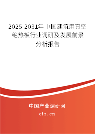 2025-2031年中國建筑用真空絕熱板行業調研及發展前景分析報告