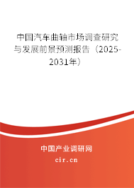 中國汽車曲軸市場調查研究與發展前景預測報告（2025-2031年）