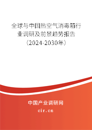 全球與中國熱空氣消毒箱行業調研及前景趨勢報告（2024-2030年）
