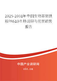 2025-2031年中國生物基聚酰胺PA610市場調研與前景趨勢報告