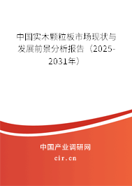 中國實木顆粒板市場現狀與發展前景分析報告（2025-2031年）