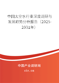中國太空水行業深度調研與發展趨勢分析報告（2025-2031年）