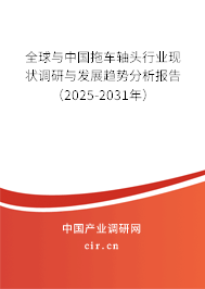 全球與中國拖車軸頭行業現狀調研與發展趨勢分析報告（2025-2031年）