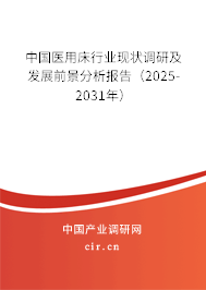 中國醫用床行業現狀調研及發展前景分析報告(2025-2031年) 中國醫用床行業現狀調研及發展前景分析報告(2025-2031年)