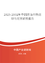 2025-2031年中國原油市場調研與前景趨勢報告