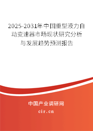 2025-2031年中國重型液力自動變速器市場現狀研究分析與發展趨勢預測報告
