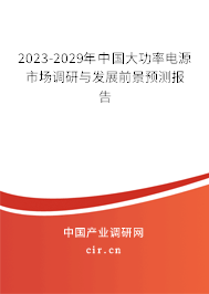 2023-2029年中國大功率電源市場調(diào)研與發(fā)展前景預測報告 2023-2029年中國大功率電源市場調(diào)研與發(fā)展前景預測報告