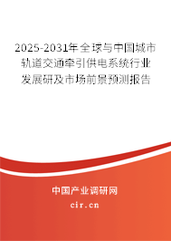 2025-2031年全球與中國城市軌道交通牽引供電系統行業發展研及市場前景預測報告