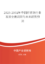 2025-2031年中國肝素鈉行業發展全面調研與未來趨勢預測