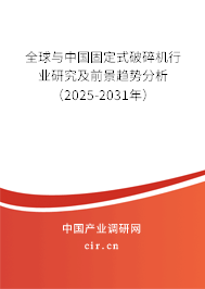 全球與中國固定式破碎機行業研究及前景趨勢分析（2025-2031年）