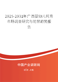 2025-2031年廣西嬰幼兒托育市場調查研究與前景趨勢報告