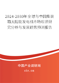 2024-2030年全球與中國集裝箱太陽能發電機市場現狀研究分析與發展趨勢預測報告 2024-2030年全球與中國集裝箱太陽能發電機市場現狀研究分析與發展趨勢預測報告