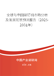 全球與中國鉚釘機市場分析及發展前景預測報告（2025-2031年）