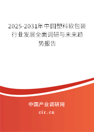 2025-2031年中國塑料軟包裝行業發展全面調研與未來趨勢報告