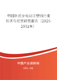 中國臥式全電動注塑機行業現狀與前景趨勢報告（2025-2031年）