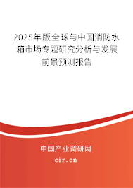 2025年版全球與中國消防水箱市場專題研究分析與發展前景預測報告 2025年版全球與中國消防水箱市場專題研究分析與發展前景預測報告