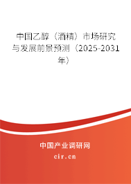 中國乙醇（酒精）市場研究與發(fā)展前景預測（2025-2031年）