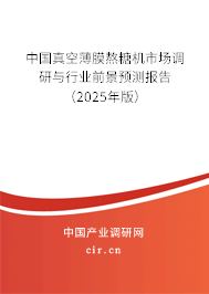 中國真空薄膜熬糖機市場調研與行業前景預測報告（2025年版）