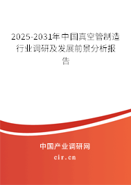 2025-2031年中國真空管制造行業調研及發展前景分析報告 2025-2031年中國真空管制造行業調研及發展前景分析報告
