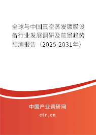 全球與中國真空蒸發鍍膜設備行業發展調研及前景趨勢預測報告（2025-2031年）