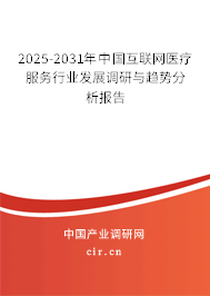 2025-2031年中國互聯網醫療服務行業發展調研與趨勢分析報告