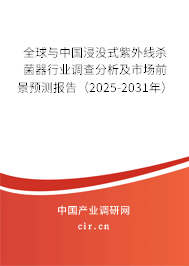 全球與中國浸沒式紫外線殺菌器行業(yè)調(diào)查分析及市場前景預(yù)測報告（2025-2031年）