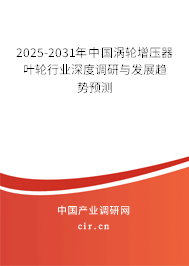 2025-2031年中國渦輪增壓器葉輪行業(yè)深度調(diào)研與發(fā)展趨勢(shì)預(yù)測(cè)