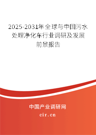 2025-2031年全球與中國污水處理凈化車行業調研及發展前景報告 2025-2031年全球與中國污水處理凈化車行業調研及發展前景報告