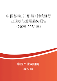 中國移動式C形臂X射線機行業現狀與發展趨勢報告（2025-2031年）