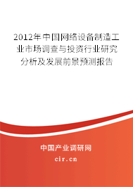 2012年中國網(wǎng)絡設(shè)備制造工業(yè)市場調(diào)查與投資行業(yè)研究分析及發(fā)展前景預測報告