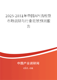 2025-2031年中國API流程泵市場調研與行業前景預測報告