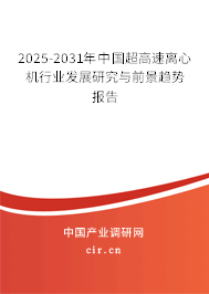 2025-2031年中國超高速離心機行業發展研究與前景趨勢報告