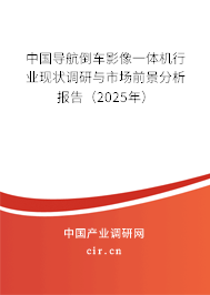 中國導航倒車影像一體機行業(yè)現(xiàn)狀調(diào)研與市場前景分析報告（2025年）