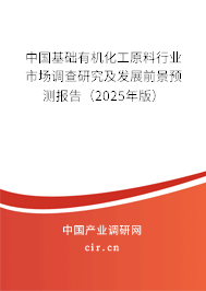 中國基礎有機化工原料行業市場調查研究及發展前景預測報告（2025年版）