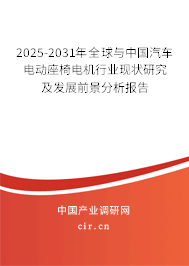2025-2031年全球與中國汽車電動(dòng)座椅電機(jī)行業(yè)現(xiàn)狀研究及發(fā)展前景分析報(bào)告
