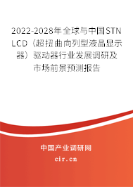 2022-2028年全球與中國(guó)STN LCD（超扭曲向列型液晶顯示器）驅(qū)動(dòng)器行業(yè)發(fā)展調(diào)研及市場(chǎng)前景預(yù)測(cè)報(bào)告