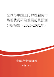 全球與中國上門護理服務市場現狀調研及發展前景預測分析報告（2025-2031年）