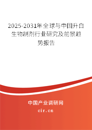 2025-2031年全球與中國升白生物制劑行業研究及前景趨勢報告