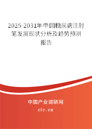2025-2031年中國糖尿病注射筆發展現狀分析及趨勢預測報告