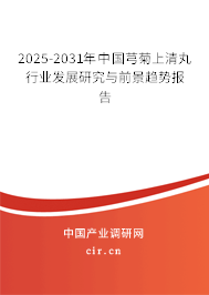 2025-2031年中國芎菊上清丸行業發展研究與前景趨勢報告 2025-2031年中國芎菊上清丸行業發展研究與前景趨勢報告