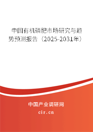 中國有機磷肥市場研究與趨勢預測報告（2025-2031年）