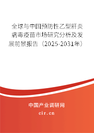 全球與中國預防性乙型肝炎病毒疫苗市場研究分析及發展前景報告（2025-2031年）